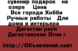 сувенир подарок “ на озере“ › Цена ­ 1 250 - Все города Хобби. Ручные работы » Для дома и интерьера   . Дагестан респ.,Дагестанские Огни г.